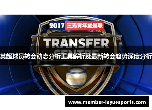 英超球员转会动态分析工具解析及最新转会趋势深度分析 英超球员转会动态分析工具解析及最新转会趋势深度分析