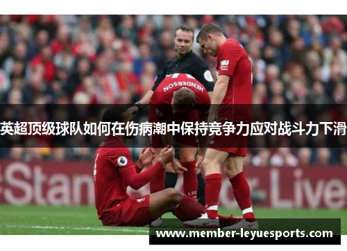 英超顶级球队如何在伤病潮中保持竞争力应对战斗力下滑 英超顶级球队如何在伤病潮中保持竞争力应对战斗力下滑