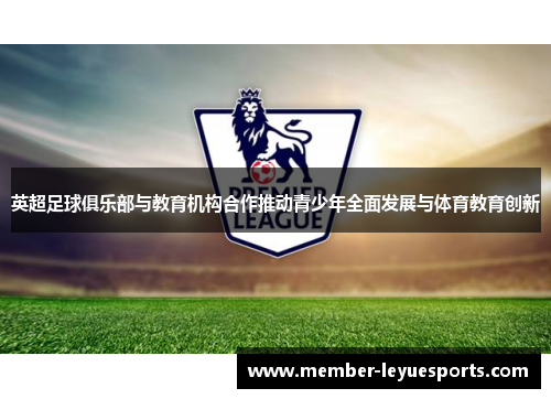 英超足球俱乐部与教育机构合作推动青少年全面发展与体育教育创新 英超足球俱乐部与教育机构合作推动青少年全面发展与体育教育创新