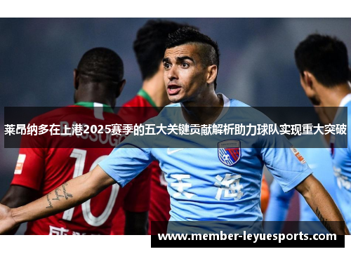 莱昂纳多在上港2025赛季的五大关键贡献解析助力球队实现重大突破 莱昂纳多在上港2025赛季的五大关键贡献解析助力球队实现重大突破