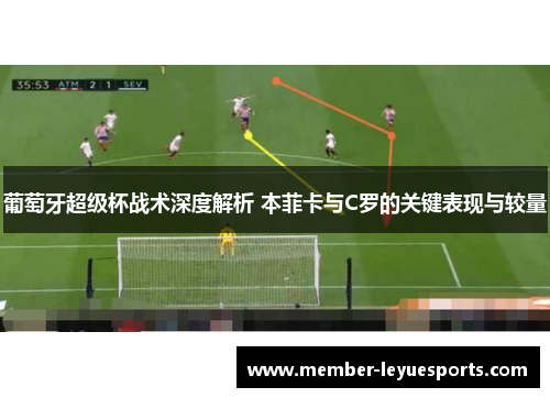 葡萄牙超级杯战术深度解析 本菲卡与C罗的关键表现与较量 葡萄牙超级杯战术深度解析 本菲卡与C罗的关键表现与较量