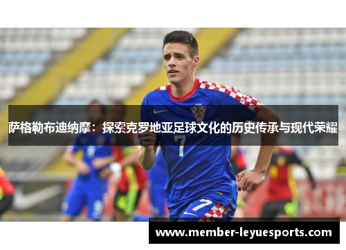 萨格勒布迪纳摩:探索克罗地亚足球文化的历史传承与现代荣耀 萨格勒布迪纳摩:探索克罗地亚足球文化的历史传承与现代荣耀