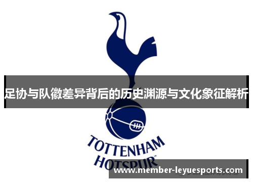 足协与队徽差异背后的历史渊源与文化象征解析 足协与队徽差异背后的历史渊源与文化象征解析