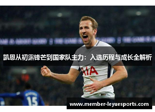 凯恩从初露锋芒到国家队主力:入选历程与成长全解析 凯恩从初露锋芒到国家队主力:入选历程与成长全解析