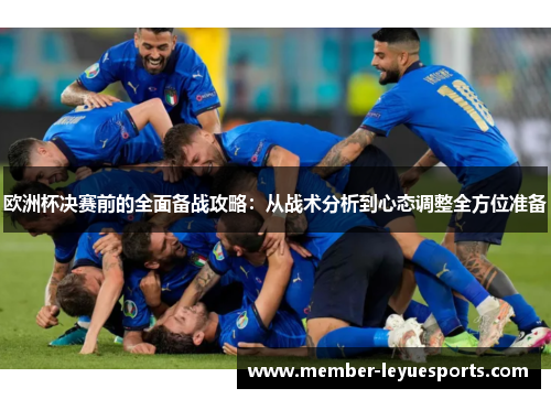 欧洲杯决赛前的全面备战攻略:从战术分析到心态调整全方位准备 欧洲杯决赛前的全面备战攻略:从战术分析到心态调整全方位准备