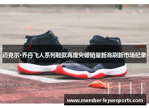 迈克尔·乔丹飞人系列鞋款再度突破销量新高刷新市场纪录 迈克尔·乔丹飞人系列鞋款再度突破销量新高刷新市场纪录