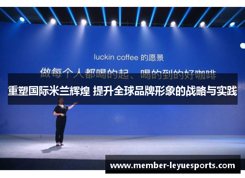 重塑国际米兰辉煌 提升全球品牌形象的战略与实践 重塑国际米兰辉煌 提升全球品牌形象的战略与实践