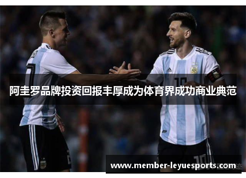 阿圭罗品牌投资回报丰厚成为体育界成功商业典范