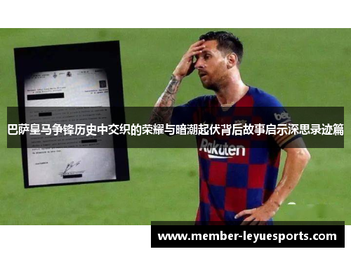 巴萨皇马争锋历史中交织的荣耀与暗潮起伏背后故事启示深思录迹篇
