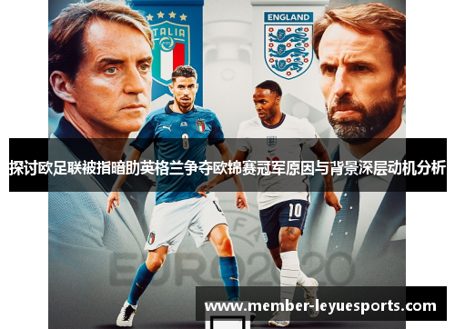 探讨欧足联被指暗助英格兰争夺欧锦赛冠军原因与背景深层动机分析
