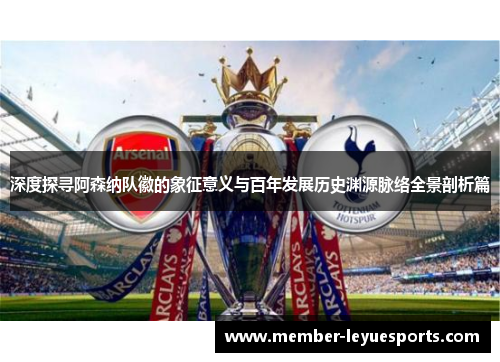 深度探寻阿森纳队徽的象征意义与百年发展历史渊源脉络全景剖析篇