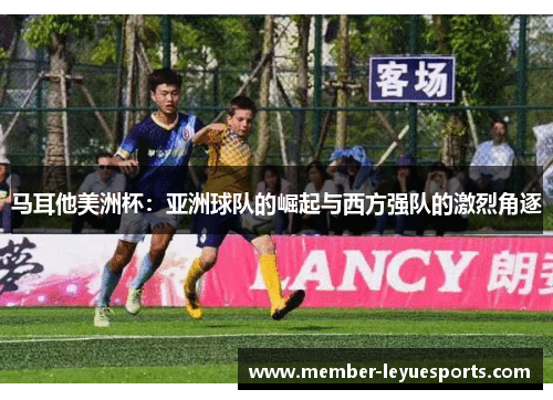 马耳他美洲杯：亚洲球队的崛起与西方强队的激烈角逐