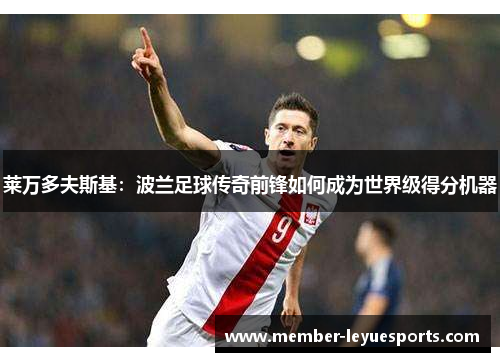 莱万多夫斯基：波兰足球传奇前锋如何成为世界级得分机器