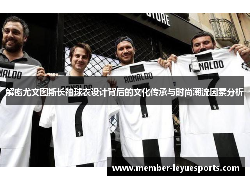 解密尤文图斯长袖球衣设计背后的文化传承与时尚潮流因素分析