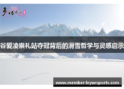 谷爱凌崇礼站夺冠背后的滑雪哲学与灵感启示