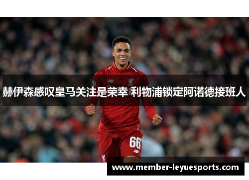赫伊森感叹皇马关注是荣幸 利物浦锁定阿诺德接班人