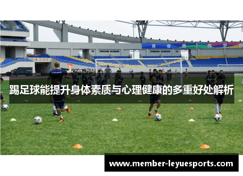 踢足球能提升身体素质与心理健康的多重好处解析