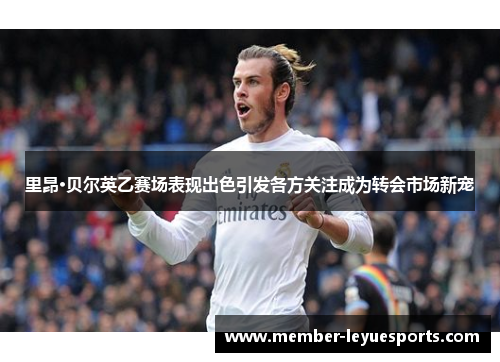 里昂·贝尔英乙赛场表现出色引发各方关注成为转会市场新宠