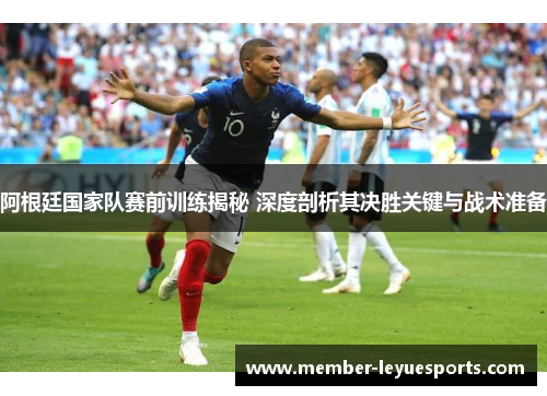 阿根廷国家队赛前训练揭秘 深度剖析其决胜关键与战术准备 阿根廷国家队赛前训练揭秘 深度剖析其决胜关键与战术准备