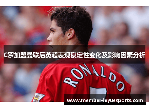 C罗加盟曼联后英超表现稳定性变化及影响因素分析 C罗加盟曼联后英超表现稳定性变化及影响因素分析