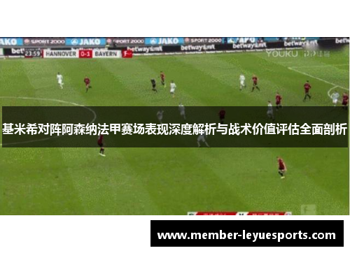基米希对阵阿森纳法甲赛场表现深度解析与战术价值评估全面剖析