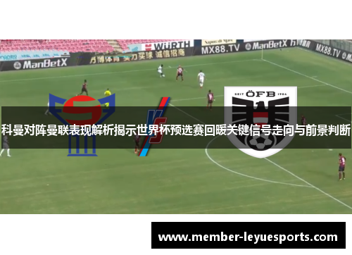 科曼对阵曼联表现解析揭示世界杯预选赛回暖关键信号走向与前景判断