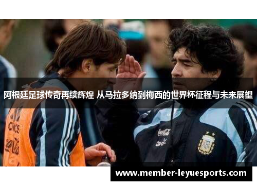 阿根廷足球传奇再续辉煌 从马拉多纳到梅西的世界杯征程与未来展望 阿根廷足球传奇再续辉煌 从马拉多纳到梅西的世界杯征程与未来展望