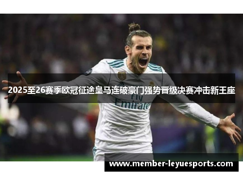 2025至26赛季欧冠征途皇马连破豪门强势晋级决赛冲击新王座 2025至26赛季欧冠征途皇马连破豪门强势晋级决赛冲击新王座