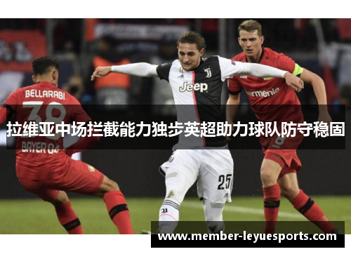 拉维亚中场拦截能力独步英超助力球队防守稳固 拉维亚中场拦截能力独步英超助力球队防守稳固