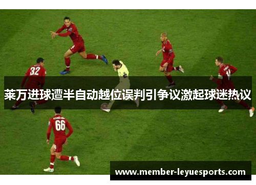 莱万进球遭半自动越位误判引争议激起球迷热议