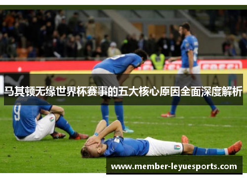 马其顿无缘世界杯赛事的五大核心原因全面深度解析