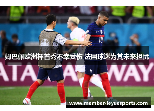 姆巴佩欧洲杯首秀不幸受伤 法国球迷为其未来担忧 姆巴佩欧洲杯首秀不幸受伤 法国球迷为其未来担忧