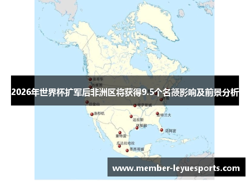 2026年世界杯扩军后非洲区将获得9.5个名额影响及前景分析