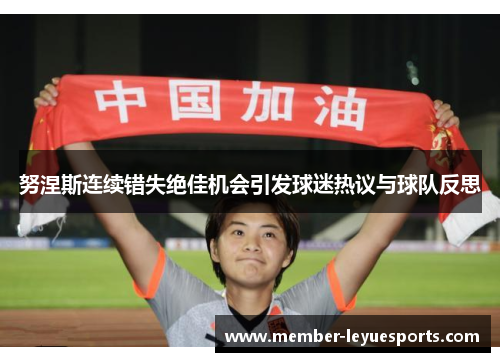 努涅斯连续错失绝佳机会引发球迷热议与球队反思 努涅斯连续错失绝佳机会引发球迷热议与球队反思