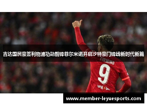 吉达国民豪签利物浦功勋前锋菲尔米诺开启沙特豪门锋线新时代新篇 吉达国民豪签利物浦功勋前锋菲尔米诺开启沙特豪门锋线新时代新篇