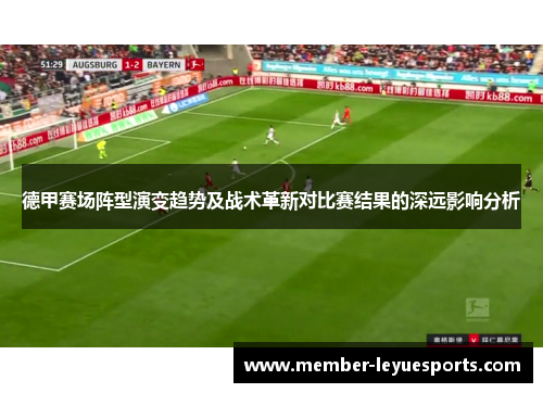 德甲赛场阵型演变趋势及战术革新对比赛结果的深远影响分析 德甲赛场阵型演变趋势及战术革新对比赛结果的深远影响分析