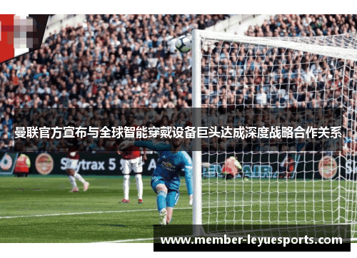 曼联官方宣布与全球智能穿戴设备巨头达成深度战略合作关系 曼联官方宣布与全球智能穿戴设备巨头达成深度战略合作关系